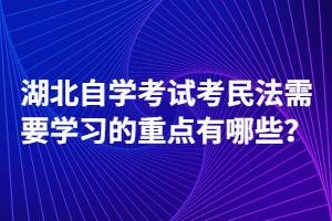 湖北自學(xué)考試考民法需要學(xué)習(xí)的重點(diǎn)有哪些？