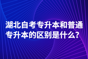 湖北自考專升本和普通專升本的區(qū)別是什么？