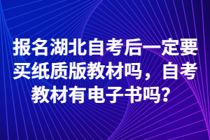 報(bào)名湖北自考后一定要買紙質(zhì)版教材嗎，自考教材有電子書嗎？