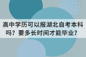 高中學(xué)歷可以報(bào)湖北自考本科嗎？要多長(zhǎng)時(shí)間才能畢業(yè)？
