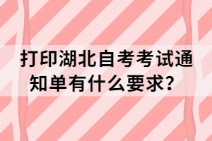 打印湖北自考考試通知單有什么要求？