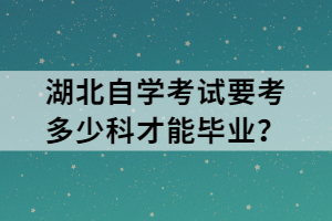 湖北自學(xué)考試要考多少科才能畢業(yè)？