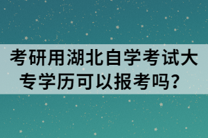 考研用湖北自學(xué)考試大專學(xué)歷可以報(bào)考嗎？