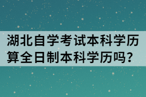 湖北自學(xué)考試本科學(xué)歷算全日制本科學(xué)歷嗎？