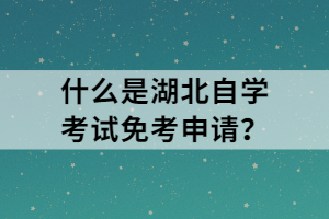 什么是湖北自學(xué)考試免考申請？