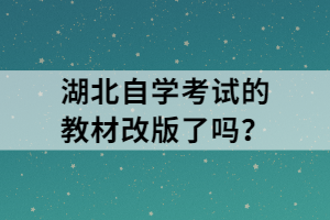 湖北自學(xué)考試的教材改版了嗎？