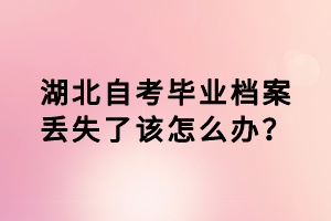 湖北自考畢業(yè)檔案丟失了該怎么辦？