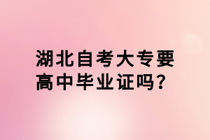 湖北自考大專要高中畢業(yè)證嗎？