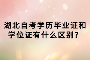 湖北自考學歷畢業(yè)證和學位證有什么區(qū)別？