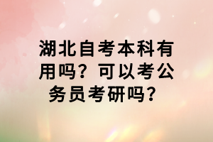 湖北自考本科有用嗎？可以考公務(wù)員考研嗎？