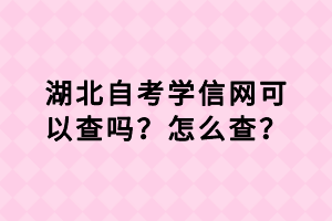 湖北自考學信網(wǎng)可以查嗎？怎么查？