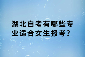 湖北自考有哪些專業(yè)適合女生報考？