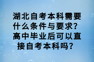 湖北自考本科需要什么條件與要求？高中畢業(yè)后可以直接自考本科嗎？
