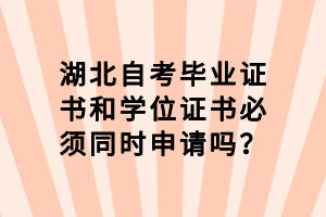 湖北自考畢業(yè)證書和學位證書必須同時申請嗎？