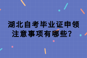 湖北自考畢業(yè)證申領注意事項有哪些？