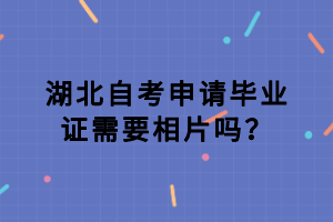 湖北自考申請畢業(yè)證需要相片嗎？