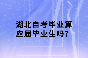 湖北自考畢業(yè)算應(yīng)屆畢業(yè)生嗎？