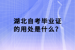湖北自考畢業(yè)證的用處是什么？