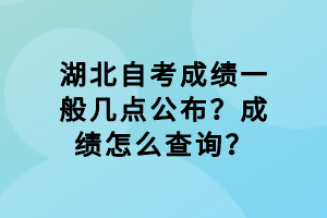 湖北自考成績一般幾點(diǎn)公布？成績怎么查詢？
