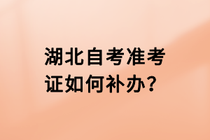 湖北自考準(zhǔn)考證如何補辦？