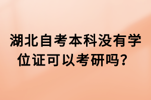 湖北自考本科沒有學(xué)位證可以考研嗎？