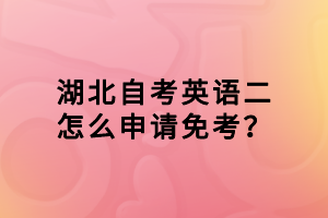湖北自考英語(yǔ)二怎么申請(qǐng)免考？