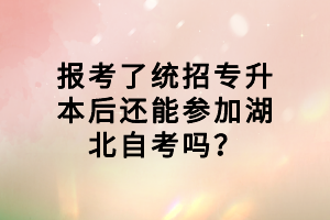 報(bào)考了統(tǒng)招專升本后還能參加湖北自考嗎？