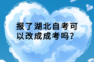 報(bào)了湖北自考可以改成成考嗎？