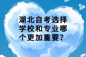 湖北自考選擇學(xué)校和專業(yè)哪個(gè)更加重要？
