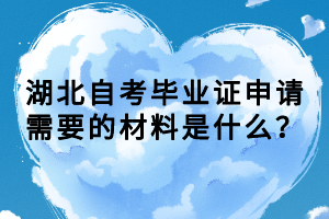 湖北自考畢業(yè)證申請(qǐng)需要的材料是什么？