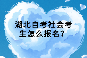湖北自考社會(huì)考生怎么報(bào)名？
