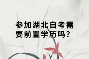參加湖北自考需要前置學歷嗎？