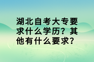 湖北自考大專要求什么學歷？其他有什么要求？