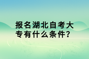 報名湖北自考大專有什么條件？