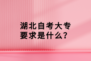 湖北自考大專要求是什么？