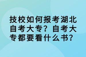 技校如何報(bào)考湖北自考大專？自考大專都要看什么書？