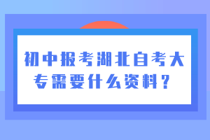 初中報(bào)考湖北自考大專需要什么資料？