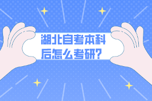 湖北自考本科后怎么考研？