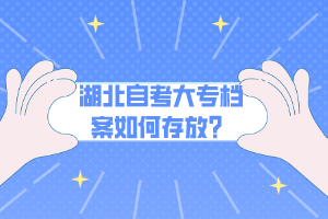 湖北自考大專檔案如何存放？