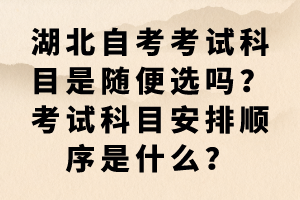 湖北自考考試科目是隨便選嗎？考試科目安排順序是什么？
