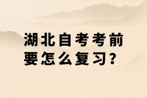 湖北自考考前要怎么復(fù)習(xí)？