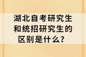 湖北自考研究生和統(tǒng)招研究生的區(qū)別是什么？