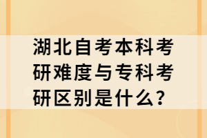 湖北自考本科考研難度與?？瓶佳袇^(qū)別是什么？
