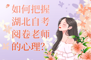 如何把握湖北自考閱卷老師的心理？