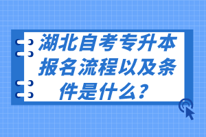 湖北自考專升本報(bào)名流程以及條件是什么？