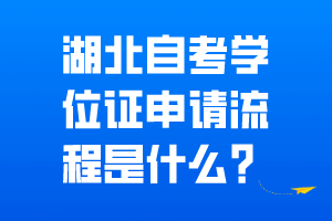 湖北自考學(xué)位證申請(qǐng)流程是什么？