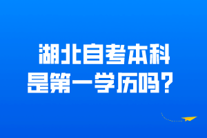湖北自考本科是第一學(xué)歷嗎？
