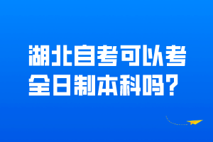 湖北自考可以考全日制本科嗎？