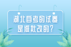 湖北自考的試卷是誰批改的？