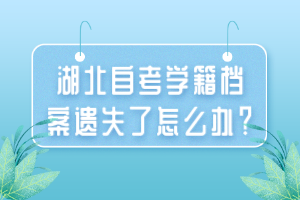 湖北自考學籍檔案遺失了怎么辦？
